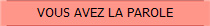 VOUS AVEZ LA PAROLE